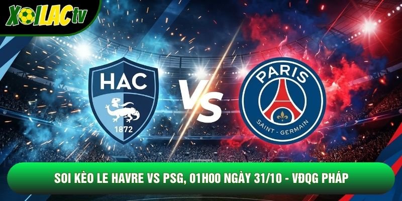 Soi Kèo Le Havre Vs PSG, 01h00 Ngày 31/10 - VĐQG Pháp